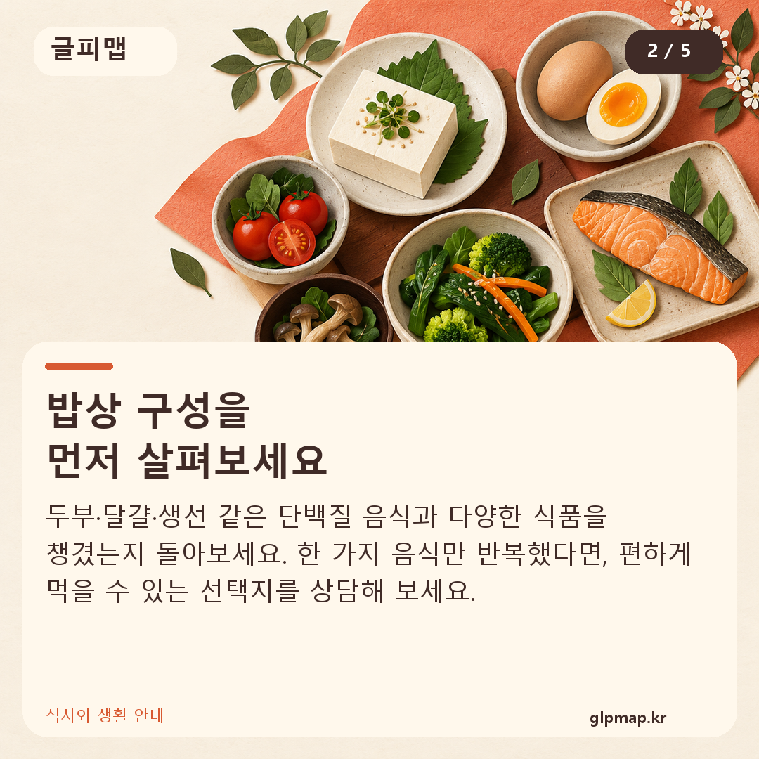 밥상 구성을
먼저 살펴보세요. 두부·달걀·생선 같은 단백질 음식과 다양한 식품을 챙겼는지 돌아보세요. 한 가지 음식만 반복했다면, 편하게 먹을 수 있는 선택지를 상담해 보세요.