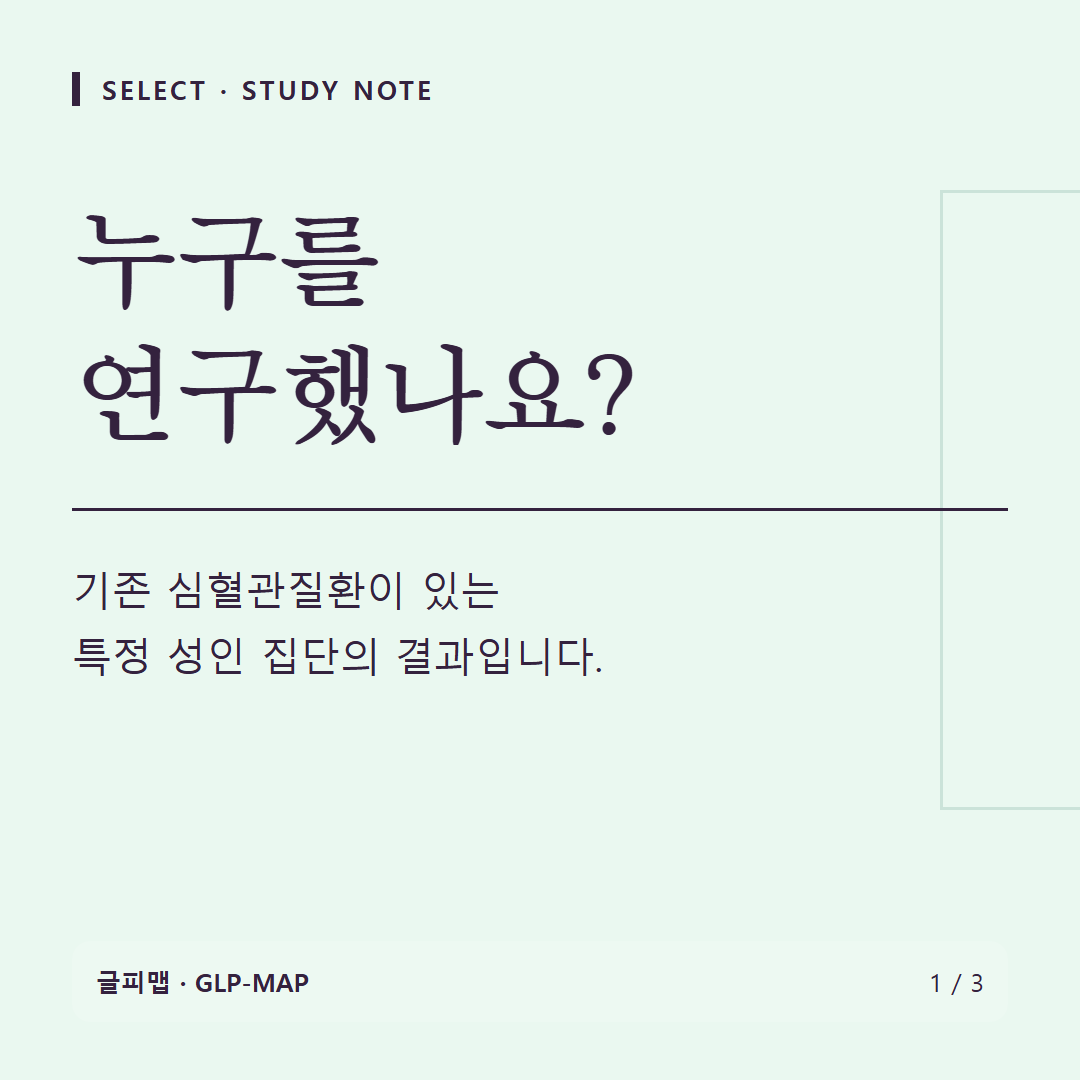 SELECT · STUDY NOTE: 누구를 연구했나요?: 기존 심혈관질환이 있는 특정 성인 집단의 결과입니다.